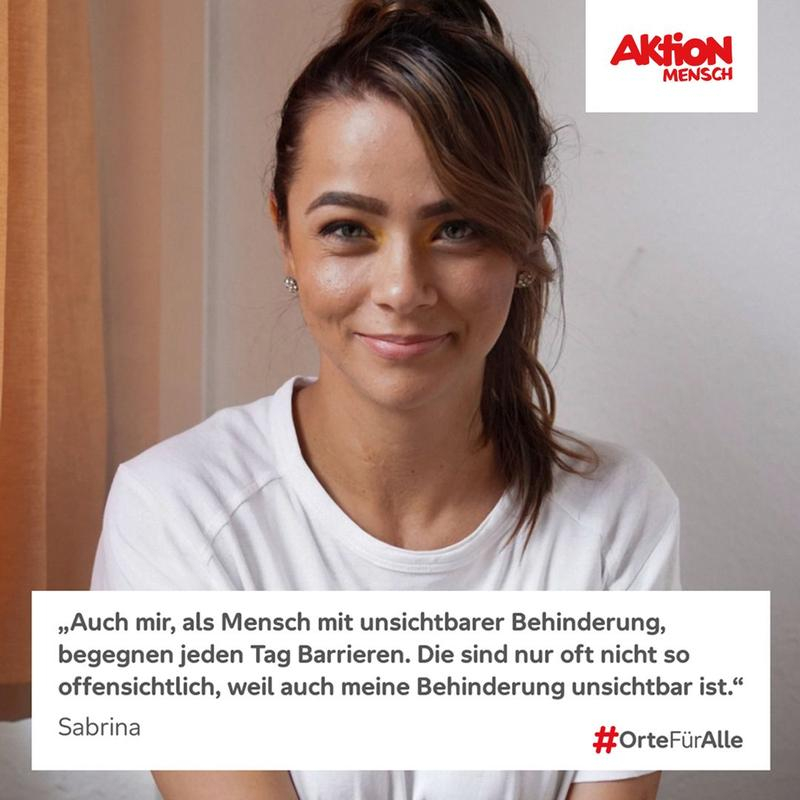 Ein Foto von Sabrina, sie lächelt in die Kamera. Unten steht der Text: "Auch mir, als Mensch mit unsichtbarer Behinderung, begegnen jeden Tag Barrieren. Die sind nur oft nicht so offensichtlich, weil auch meine Behinderung unsichtbar ist." - Sabrina. Rechts unten steht der Hashtag #OrteFürAlle. Oben rechts ist das Logo der Aktion Mensch.